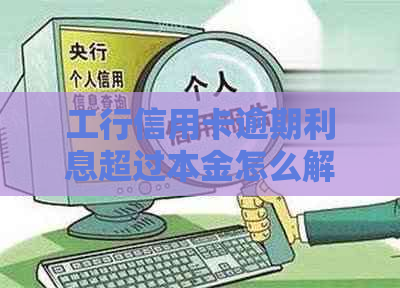 工行信用卡逾期利息超过本金怎么解决