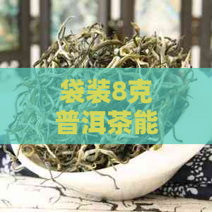 袋装8克普洱茶能喝吗多少钱