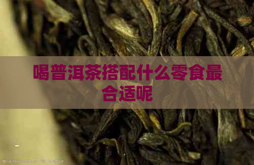 喝普洱茶搭配什么零食最合适呢