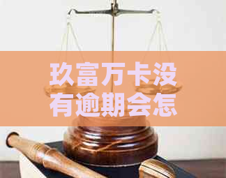 玖富万卡没有逾期会怎么样