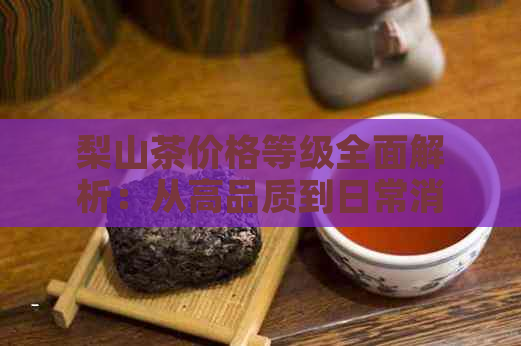 梨山茶价格等级全面解析：从高品质到日常消费，一次搞定！