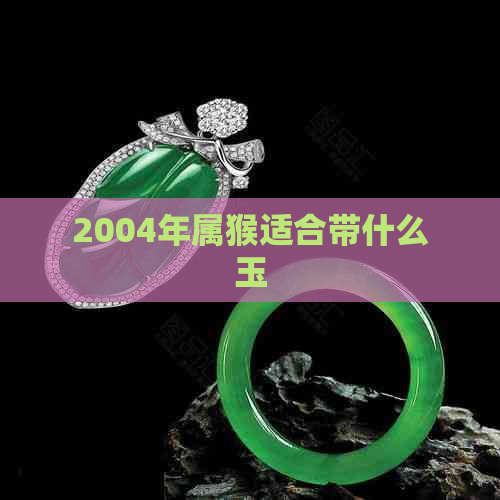 2004年属猴适合带什么玉