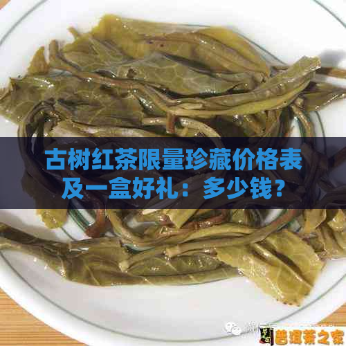 古树红茶限量珍藏价格表及一盒好礼：多少钱？