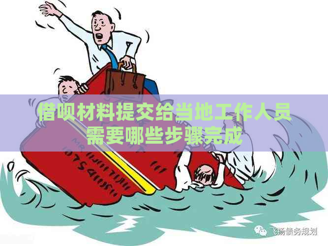 借呗材料提交给当地工作人员需要哪些步骤完成