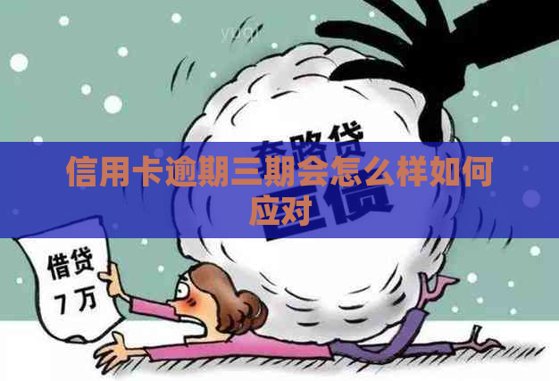 信用卡逾期三期会怎么样如何应对