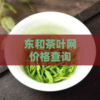 东和茶叶网价格查询