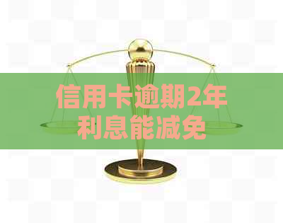 信用卡逾期2年利息能减免