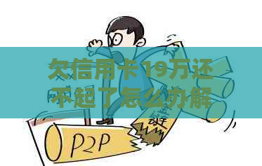 欠信用卡19万还不起了怎么办解决方法