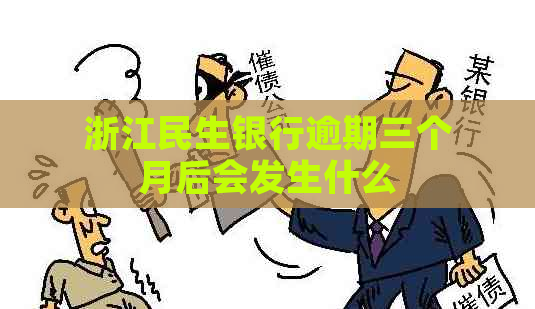 浙江民生银行逾期三个月后会发生什么