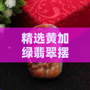 精选黄加绿翡翠摆件，品质卓越价格优惠，批发挂件尽在这里