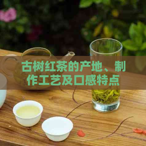 古树红茶的产地、制作工艺及口感特点全方位解析