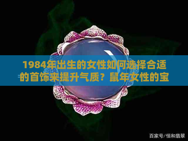 1984年出生的女性如何选择合适的首饰来提升气质？鼠年女性的宝石和金属选择