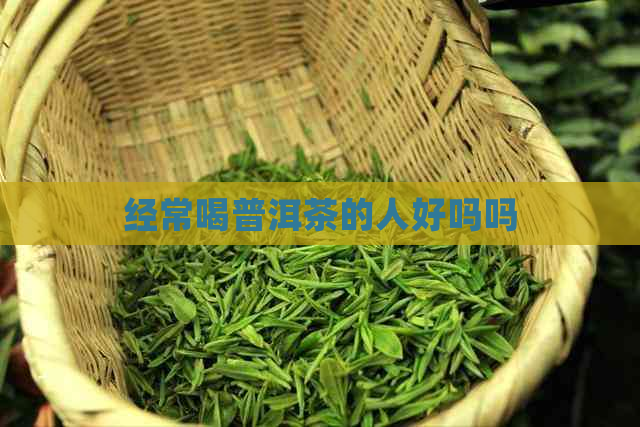 经常喝普洱茶的人好吗吗