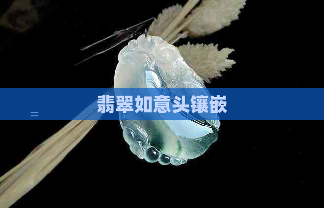 翡翠如意头镶嵌