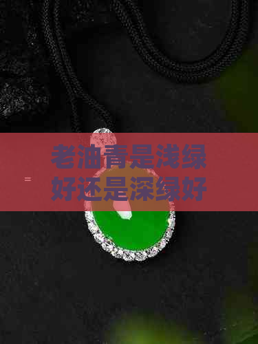 老油青是浅绿好还是深绿好