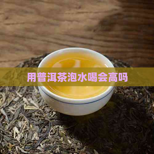 用普洱茶泡水喝会高吗