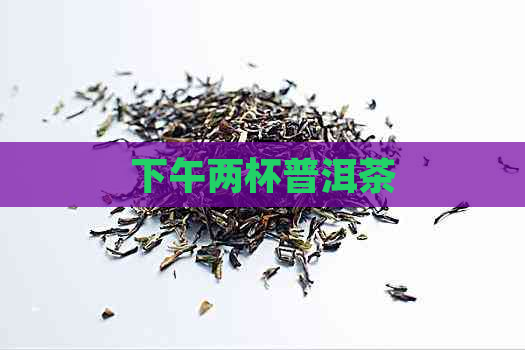 下午两杯普洱茶