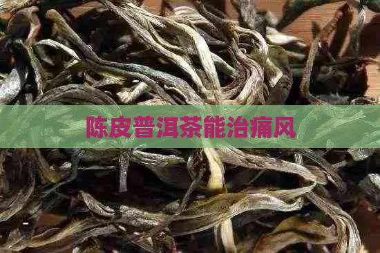 陈皮普洱茶能治痛风