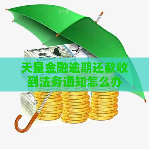 天星金融逾期还款收到法务通知怎么办