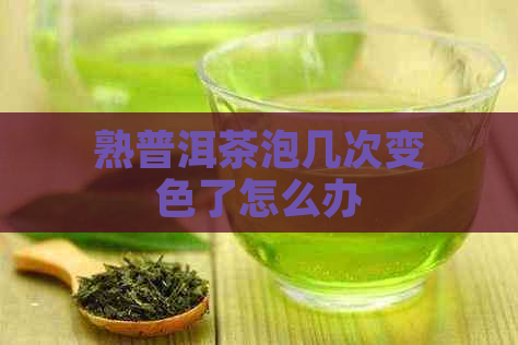 熟普洱茶泡几次变色了怎么办