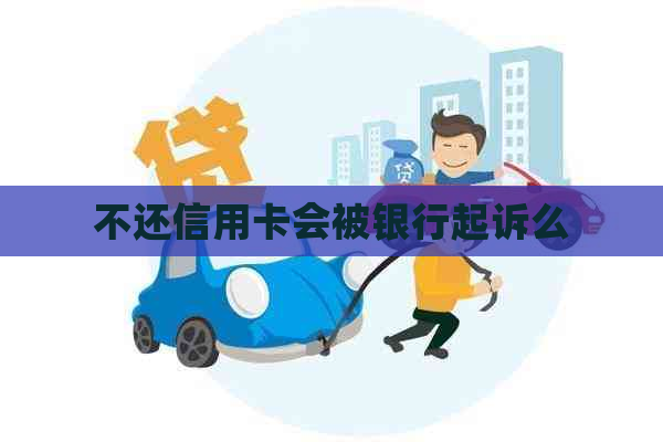 不还信用卡会被银行起诉么