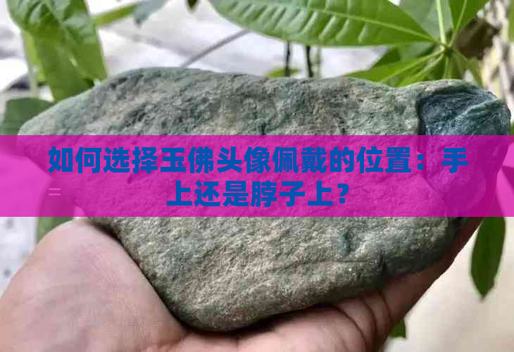 如何选择玉佛头像佩戴的位置：手上还是脖子上？