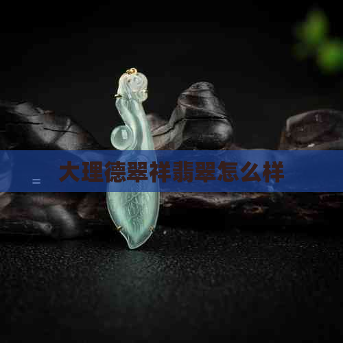 大理德翠祥翡翠怎么样