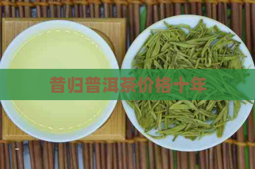 昔归普洱茶价格十年