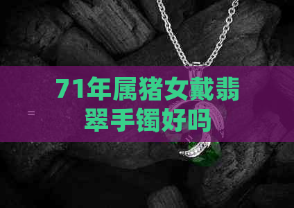 71年属猪女戴翡翠手镯好吗