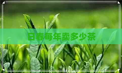 日春每年卖多少茶