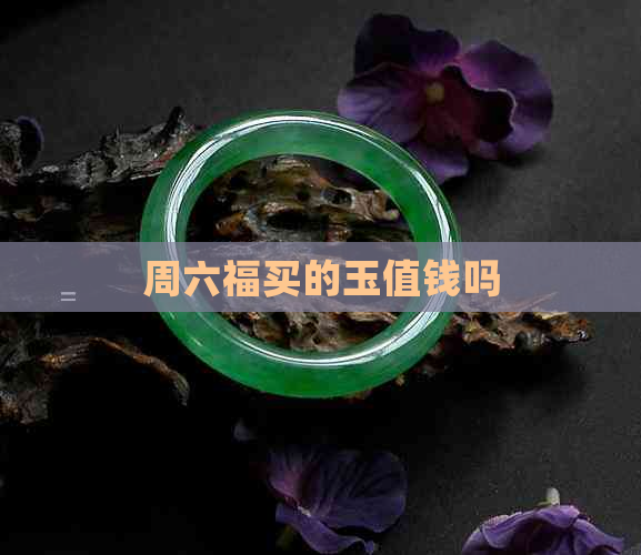 周六福买的玉值钱吗