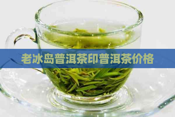 老冰岛普洱茶印普洱茶价格