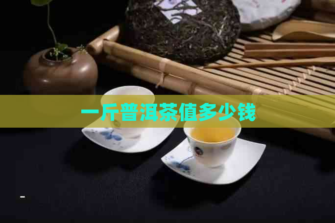 一斤普洱茶值多少钱