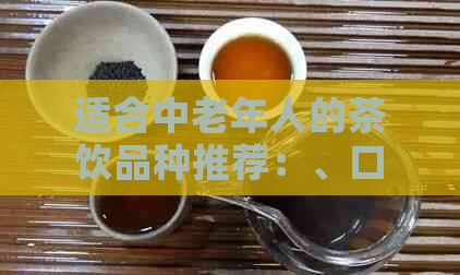 适合中老年人的茶饮品种推荐：、口感与适宜人群