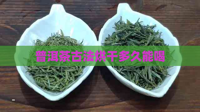 普洱茶古法烘干多久能喝