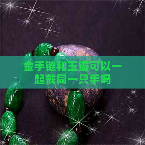 金手链和玉镯可以一起戴同一只手吗