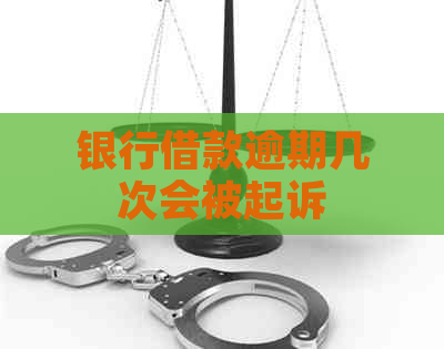 银行借款逾期几次会被起诉