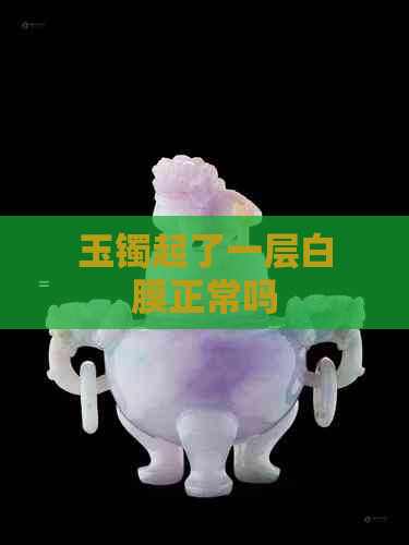 玉镯起了一层白膜正常吗