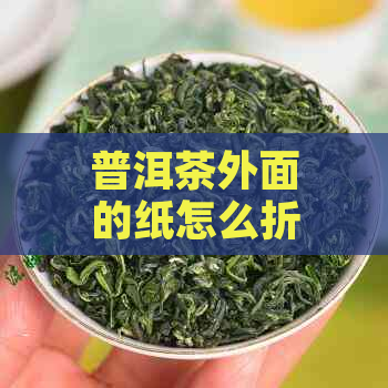 普洱茶外面的纸怎么折