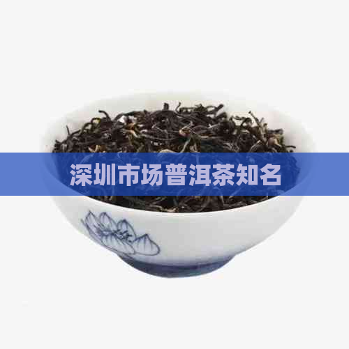 深圳市场普洱茶知名