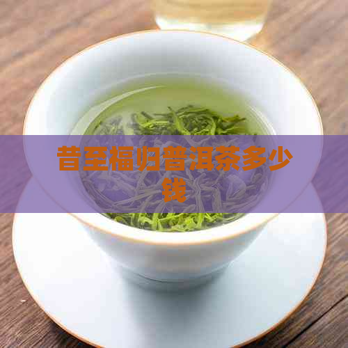 昔至福归普洱茶多少钱