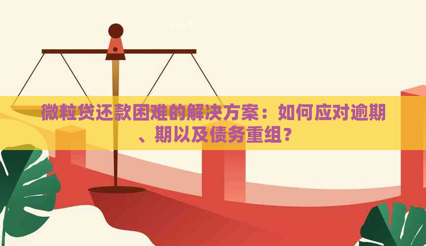 微粒贷还款困难的解决方案：如何应对逾期、期以及债务重组？