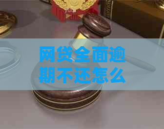 网贷全面逾期不还怎么办应对措