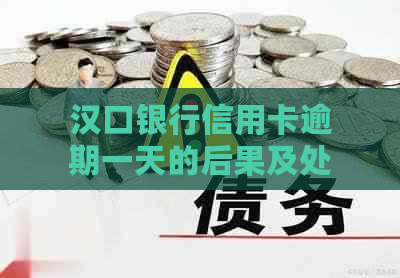 汉口银行信用卡逾期一天的后果及处理方法