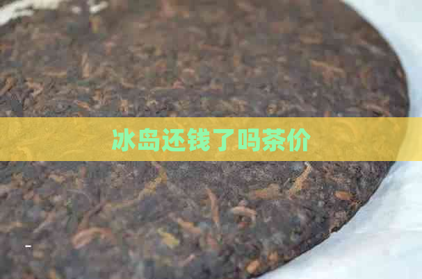 冰岛还钱了吗茶价