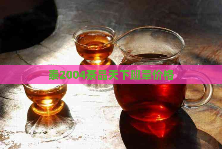 泰2004茶品天下班章价格