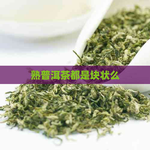 熟普洱茶都是块状么