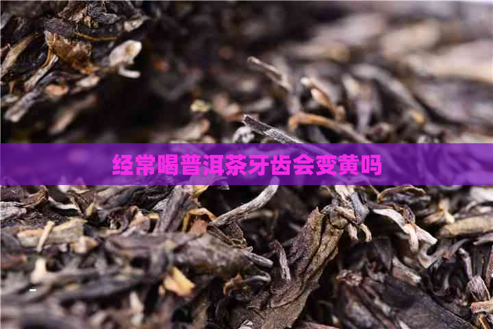 经常喝普洱茶牙齿会变黄吗