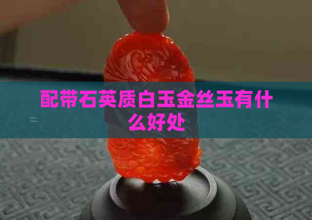 配带石英质白玉金丝玉有什么好处