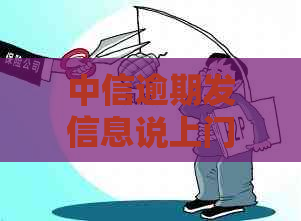 中信逾期发信息说上门怎么办